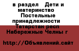  в раздел : Дети и материнство » Постельные принадлежности . Татарстан респ.,Набережные Челны г.
